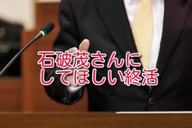 石破茂さんにしてほしい「終活」