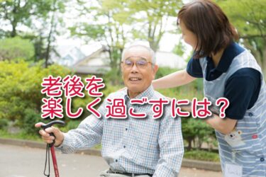 楽しく老後を過ごしたいなら