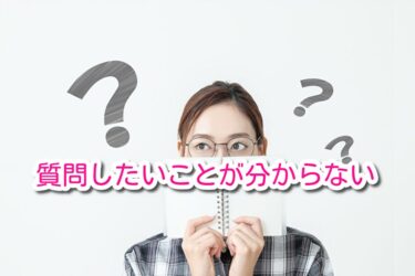 質問したいことが分からない方へ
