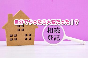 相続登記じぶんでやったら大変だった!?